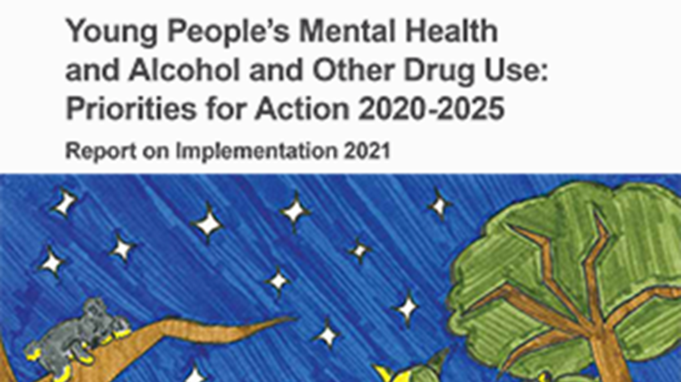 Report Cover reads: Young People's Mental Health and Alcohol and Other Drug Use Priorities for Action 2020-2025 Report on Implementation